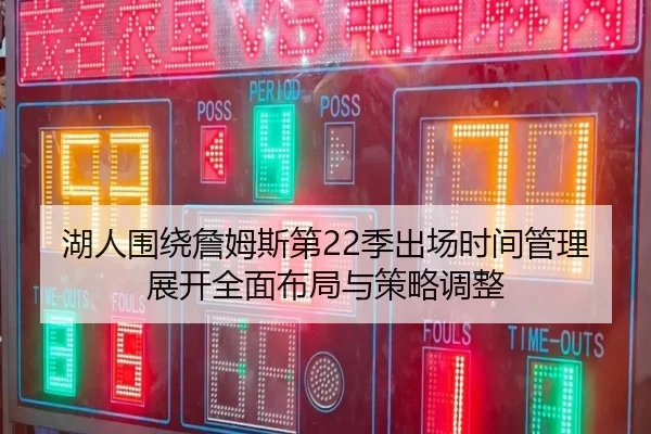 湖人围绕詹姆斯第22季出场时间管理展开全面布局与策略调整