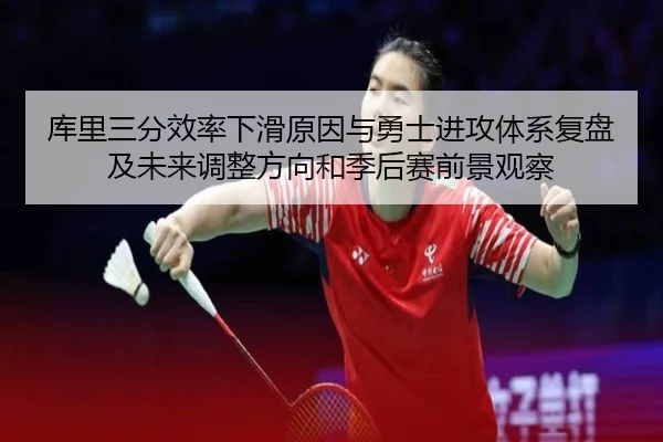 库里三分效率下滑原因与勇士进攻体系复盘及未来调整方向和季后赛前景观察