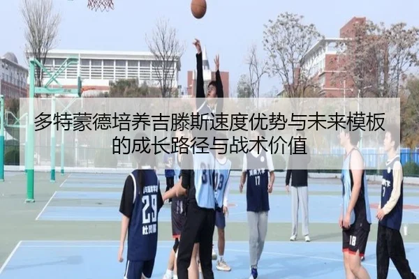 多特蒙德培养吉滕斯速度优势与未来模板的成长路径与战术价值