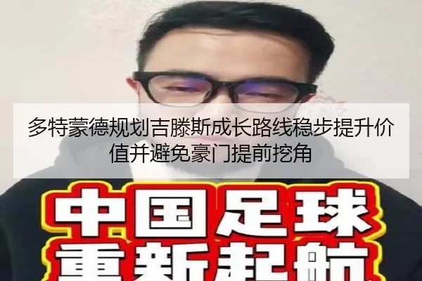 多特蒙德规划吉滕斯成长路线稳步提升价值并避免豪门提前挖角