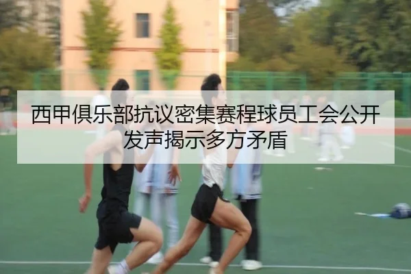 西甲俱乐部抗议密集赛程球员工会公开发声揭示多方矛盾