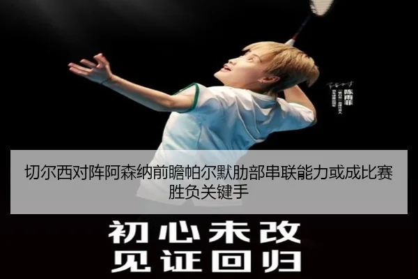 切尔西对阵阿森纳前瞻帕尔默肋部串联能力或成比赛胜负关键手